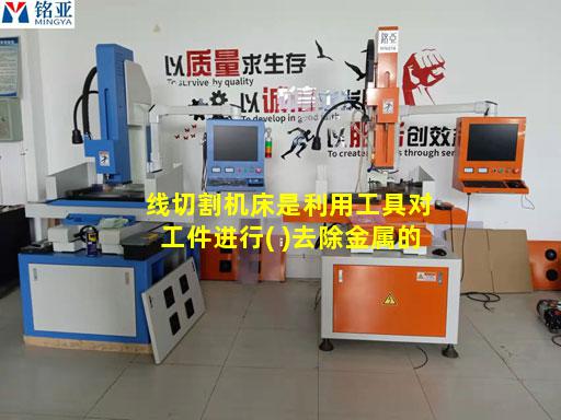 线切割机床是利用工具对工件进行( )去除金属的